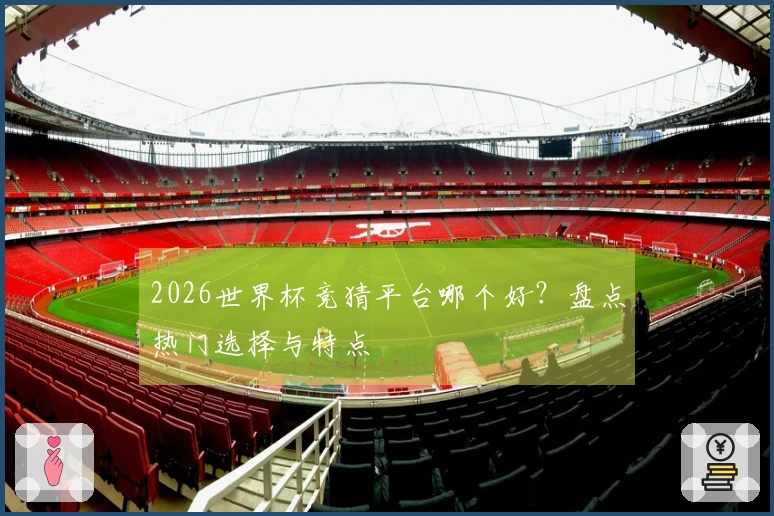 2026世界杯竞猜平台哪个好？盘点热门选择与特点