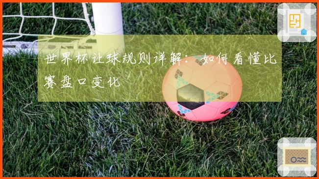 世界杯让球规则详解：如何看懂比赛盘口变化