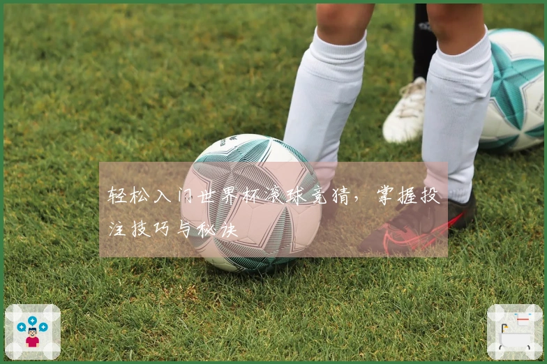 轻松入门世界杯滚球竞猜，掌握投注技巧与秘诀