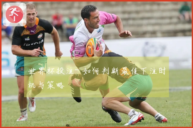 世界杯投注- 如何判断最佳下注时机与策略