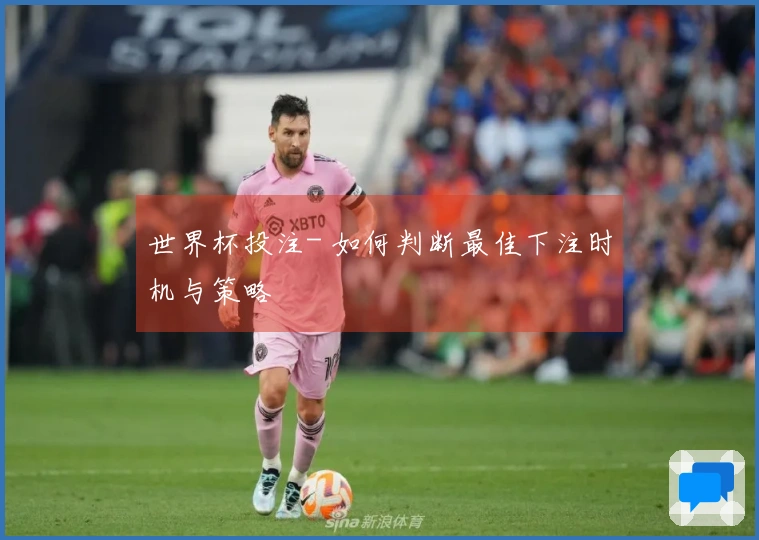 世界杯投注- 如何判断最佳下注时机与策略