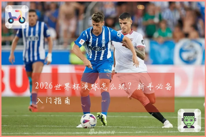 2026世界杯滚球怎么玩？新手必备入门指南