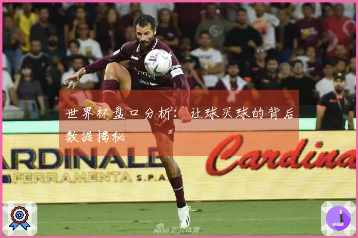 世界杯盘口分析：让球买球的背后数据揭秘