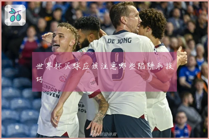 世界杯买球应该注意哪些陷阱和技巧